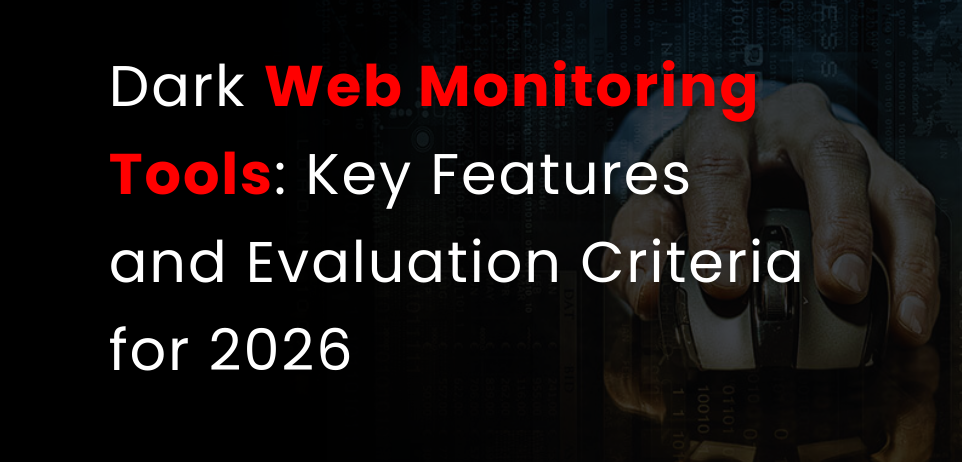 Dark Web Monitoring Tools: Key Features and Evaluation Criteria for 2026